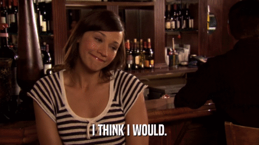 I THINK I WOULD.  