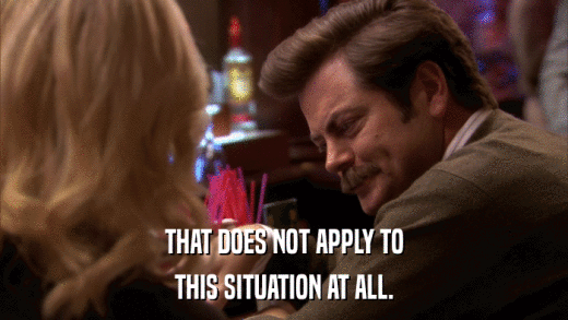 THAT DOES NOT APPLY TO THIS SITUATION AT ALL. 