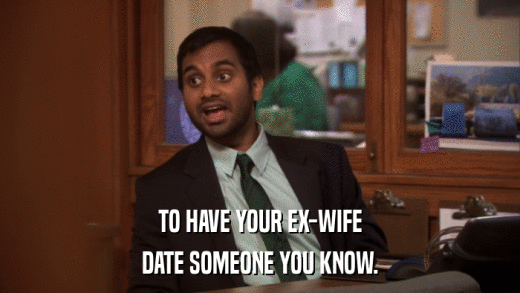 TO HAVE YOUR EX-WIFE DATE SOMEONE YOU KNOW. 