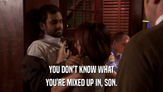 YOU DON'T KNOW WHAT YOU'RE MIXED UP IN, SON. 