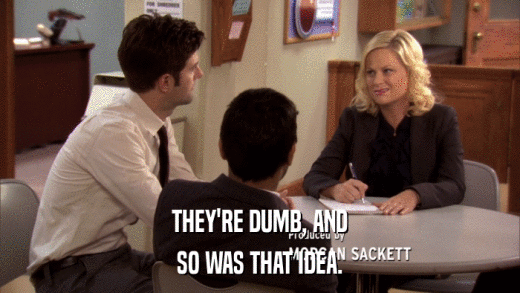 THEY'RE DUMB, AND SO WAS THAT IDEA. 