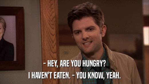 - HEY, ARE YOU HUNGRY? I HAVEN'T EATEN. - YOU KNOW, YEAH. 
