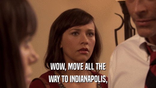 WOW, MOVE ALL THE WAY TO INDIANAPOLIS, 