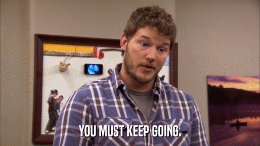 YOU MUST KEEP GOING.  