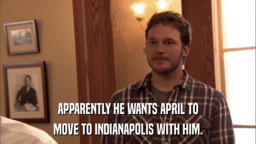 APPARENTLY HE WANTS APRIL TO MOVE TO INDIANAPOLIS WITH HIM. 