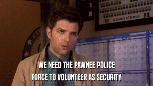 WE NEED THE PAWNEE POLICE FORCE TO VOLUNTEER AS SECURITY 
