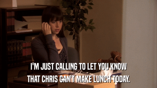 I'M JUST CALLING TO LET YOU KNOW THAT CHRIS CAN'T MAKE LUNCH TODAY. 