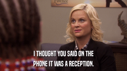 I THOUGHT YOU SAID ON THE PHONE IT WAS A RECEPTION. 