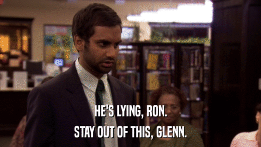 HE'S LYING, RON. STAY OUT OF THIS, GLENN. 