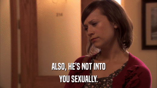 ALSO, HE'S NOT INTO YOU SEXUALLY. 