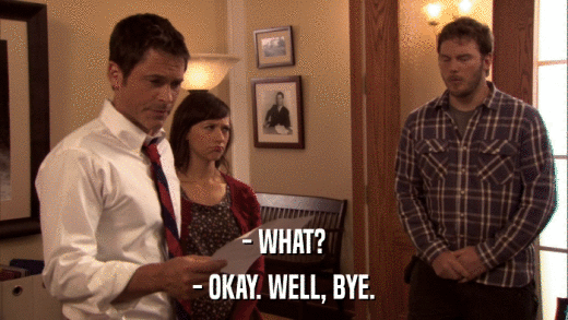 - WHAT? - OKAY. WELL, BYE. 