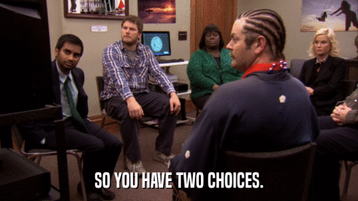 SO YOU HAVE TWO CHOICES.  