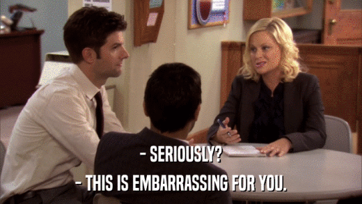 - SERIOUSLY? - THIS IS EMBARRASSING FOR YOU. 