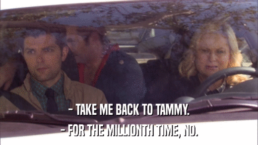 - TAKE ME BACK TO TAMMY. - FOR THE MILLIONTH TIME, NO. 