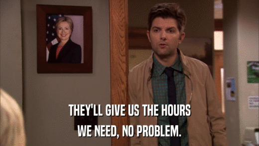 THEY'LL GIVE US THE HOURS WE NEED, NO PROBLEM. 