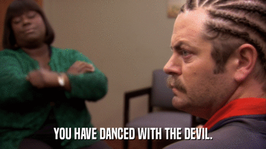 YOU HAVE DANCED WITH THE DEVIL.  