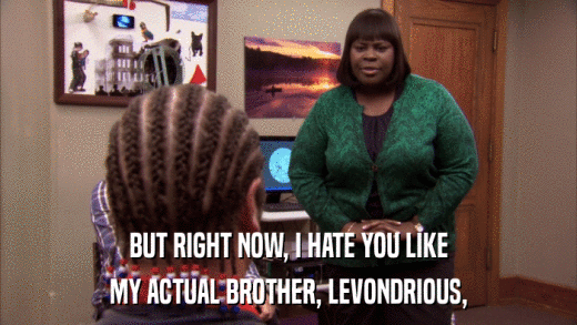 BUT RIGHT NOW, I HATE YOU LIKE MY ACTUAL BROTHER, LEVONDRIOUS, 