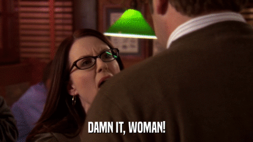 DAMN IT, WOMAN!  