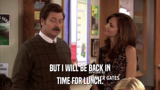 BUT I WILL BE BACK IN TIME FOR LUNCH. 