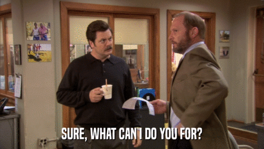 SURE, WHAT CAN I DO YOU FOR?  