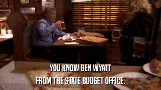 YOU KNOW BEN WYATT FROM THE STATE BUDGET OFFICE. 
