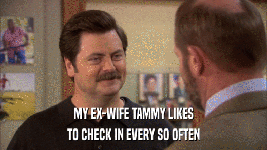 MY EX-WIFE TAMMY LIKES TO CHECK IN EVERY SO OFTEN 