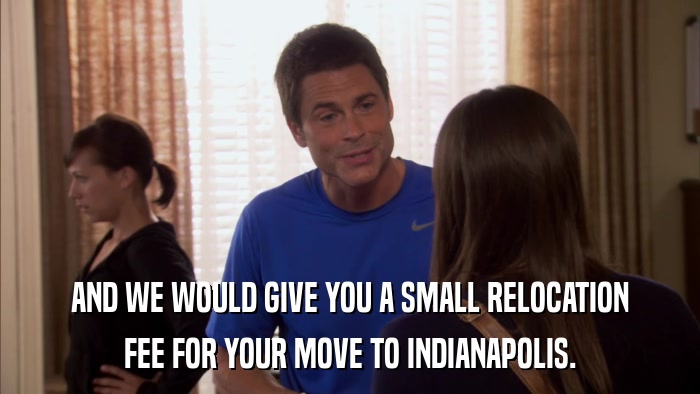 AND WE WOULD GIVE YOU A SMALL RELOCATION FEE FOR YOUR MOVE TO INDIANAPOLIS. 