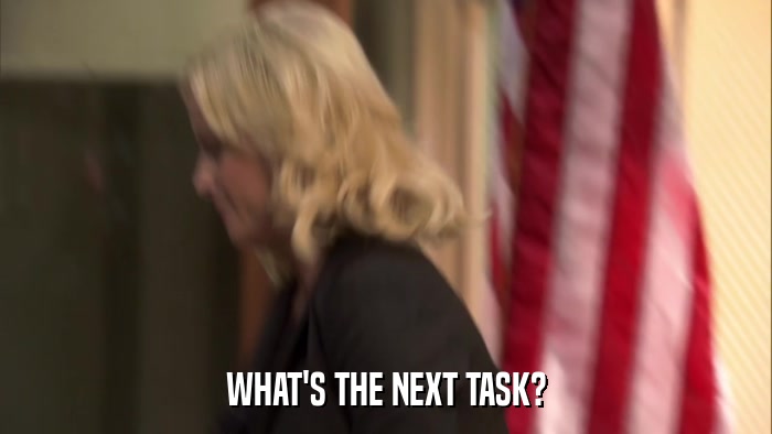 WHAT'S THE NEXT TASK?  