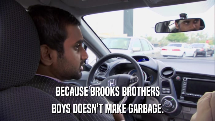 BECAUSE BROOKS BROTHERS BOYS DOESN'T MAKE GARBAGE. 