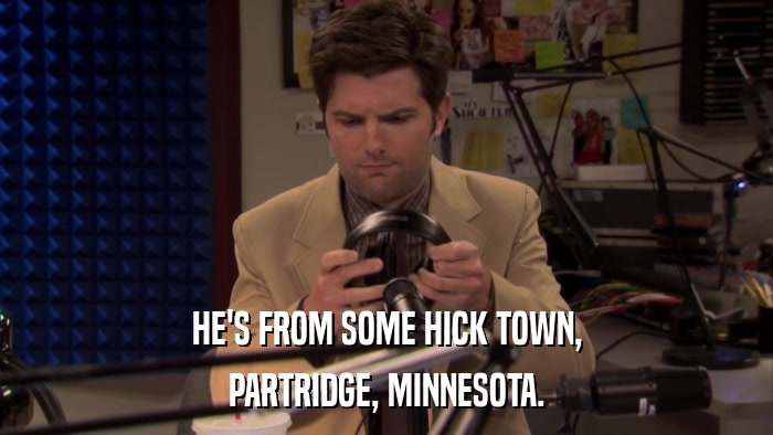 HE'S FROM SOME HICK TOWN, PARTRIDGE, MINNESOTA. 