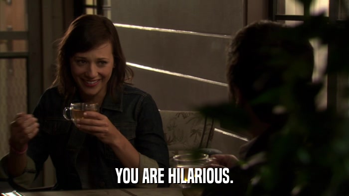 YOU ARE HILARIOUS.  