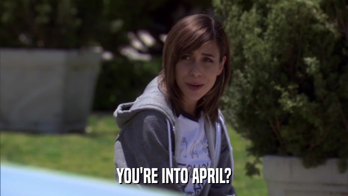 YOU'RE INTO APRIL?  