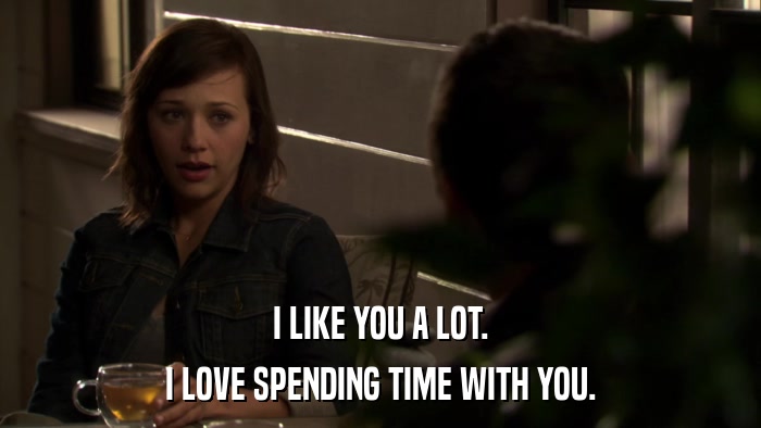 I LIKE YOU A LOT. I LOVE SPENDING TIME WITH YOU. 