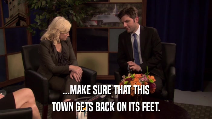 ...MAKE SURE THAT THIS TOWN GETS BACK ON ITS FEET. 