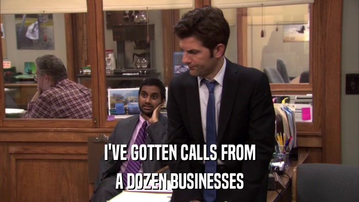 I'VE GOTTEN CALLS FROM A DOZEN BUSINESSES 