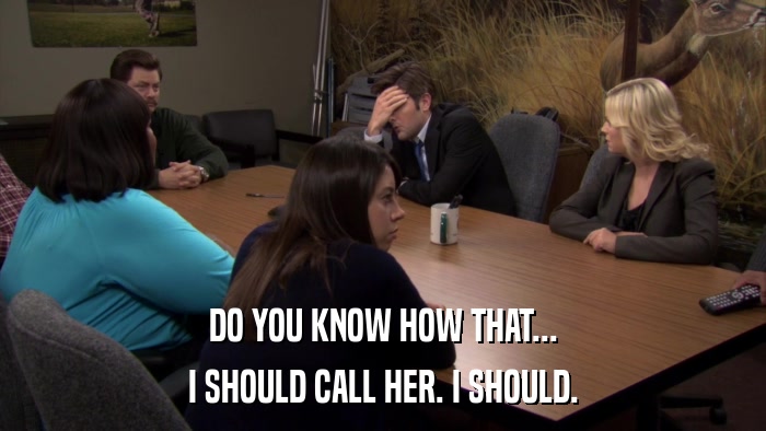 DO YOU KNOW HOW THAT... I SHOULD CALL HER. I SHOULD. 