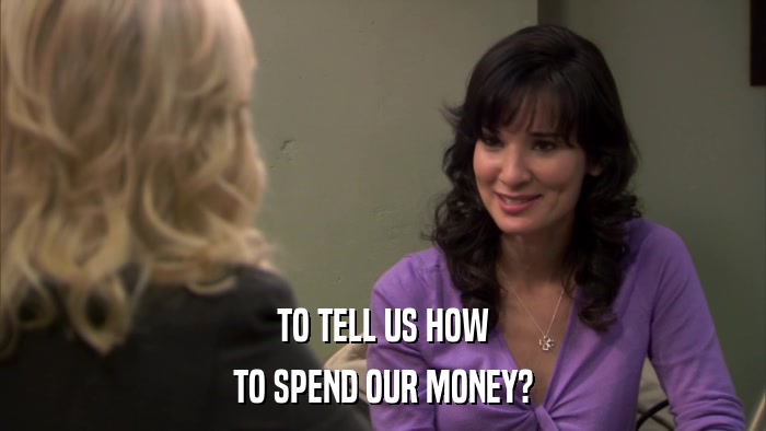 TO TELL US HOW TO SPEND OUR MONEY? 