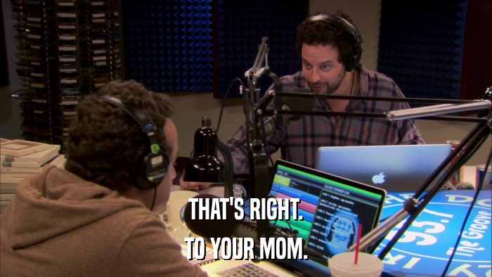 THAT'S RIGHT. TO YOUR MOM. 