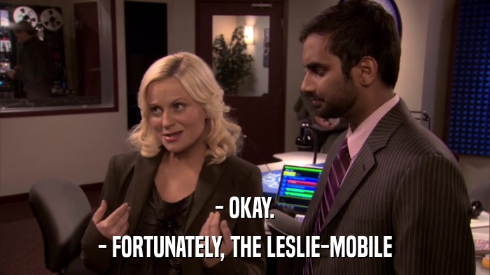 - OKAY. - FORTUNATELY, THE LESLIE-MOBILE 