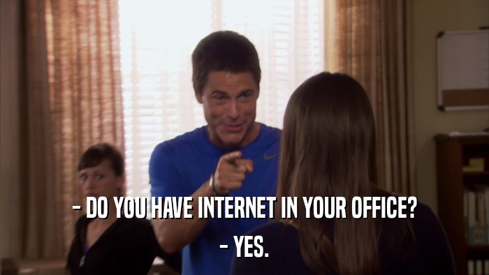- DO YOU HAVE INTERNET IN YOUR OFFICE? - YES. 