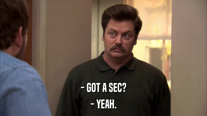 - GOT A SEC? - YEAH. 