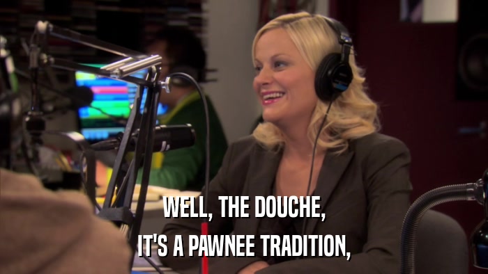 WELL, THE DOUCHE, IT'S A PAWNEE TRADITION, 