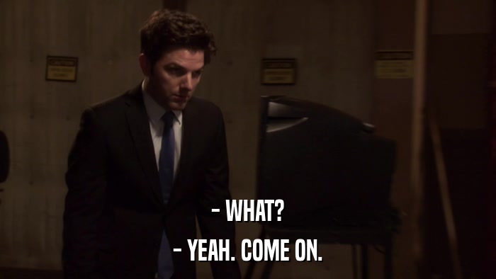 - WHAT? - YEAH. COME ON. 
