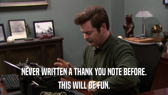 NEVER WRITTEN A THANK YOU NOTE BEFORE. THIS WILL BE FUN. 