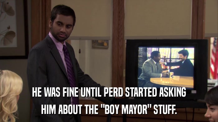 HE WAS FINE UNTIL PERD STARTED ASKING HIM ABOUT THE 