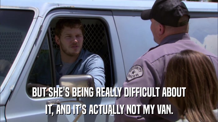 BUT SHE'S BEING REALLY DIFFICULT ABOUT IT, AND IT'S ACTUALLY NOT MY VAN. 