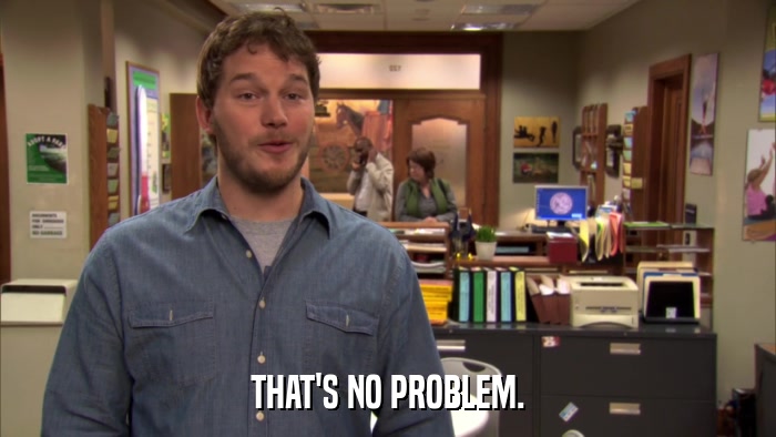 THAT'S NO PROBLEM.  