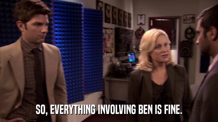 SO, EVERYTHING INVOLVING BEN IS FINE.  