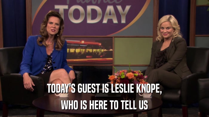 TODAY'S GUEST IS LESLIE KNOPE, WHO IS HERE TO TELL US 