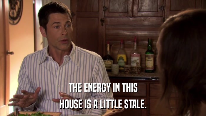 THE ENERGY IN THIS HOUSE IS A LITTLE STALE. 
